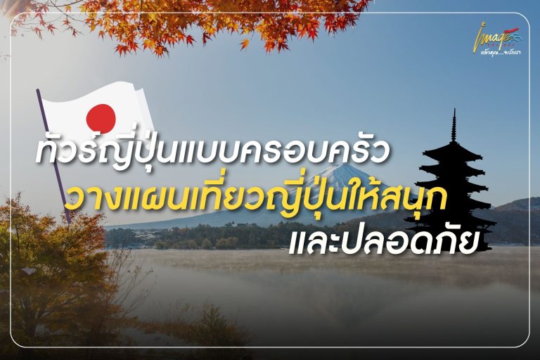 ทัวร์ญี่ปุ่นแบบครอบครัว วางแผนเที่ยวญี่ปุ่นให้สนุกและปลอดภัย