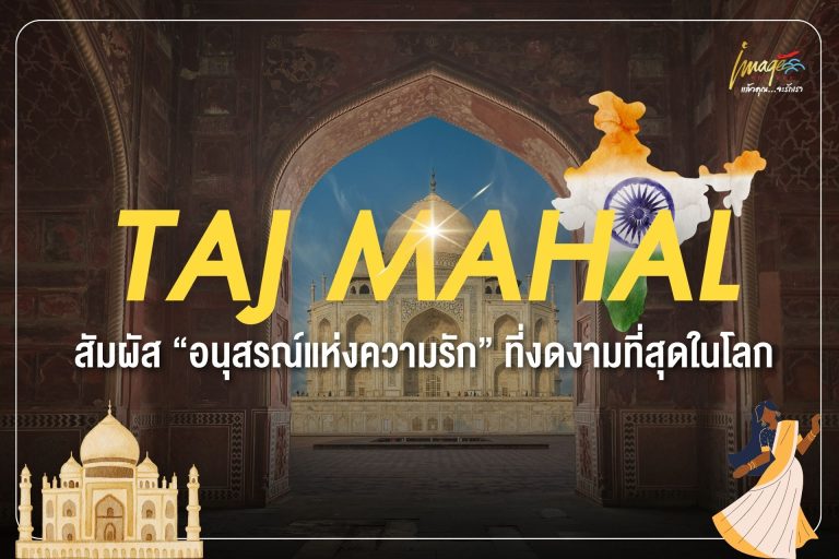TAJ MAHAL สัมผัส “อนุสรณ์แห่งความรัก” ที่งดงามที่สุดในโลก