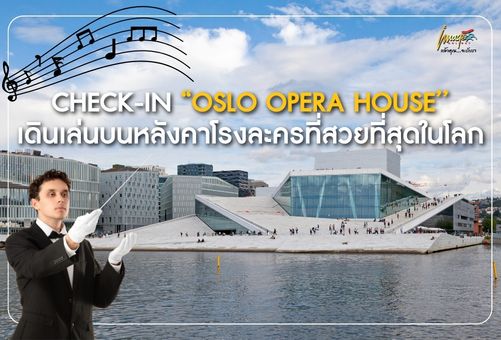 OSLO OPERA HOUSE เมื่อศิลปะการแสดง และการใช้ชีวิตหลอมรวมเป็นหนึ่ง
