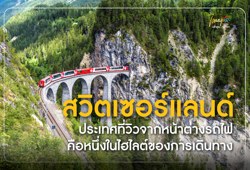 สวิตเซอร์แลนด์ ประเทศที่วิวจากหน้าต่างรถไฟคือหนึ่งในไฮไลต์ของการเดินทาง