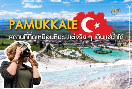 PAMUKKALE สถานที่ที่ดูเหมือนหิมะ…แต่จริง ๆ เดินแช่น้ำได้