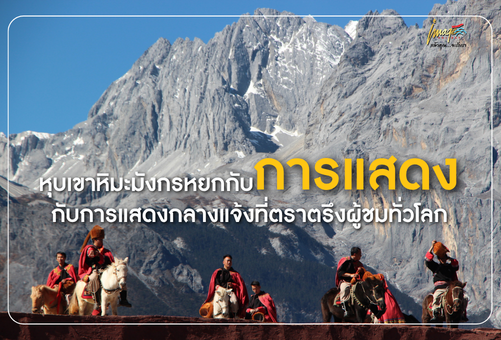 หุบเขาหิมะมังกรหยกกับการแสดงกลางแจ้งที่ตราตรึงผู้ชมทั่วโลก
