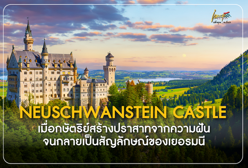 NEUSCHWANSTEIN CASTLE เมื่อกษัตริย์สร้างปราสาทจากความฝัน จนกลายเป็นสัญลักษณ์ของเยอรมนี