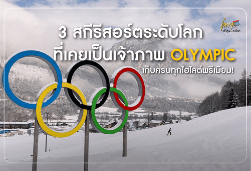 3 สกีรีสอร์ตระดับโลก ที่เคยเป็นเจ้าภาพ OLYMPIC เก็บครบทุกไฮไลต์พรีเมียม!