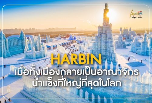 เทศกาลน้ำแข็งฮาร์บิน เมื่อทั้งเมืองกลายเป็นอาณาจักรน้ำแข็งที่ใหญ่ที่สุดในโลก